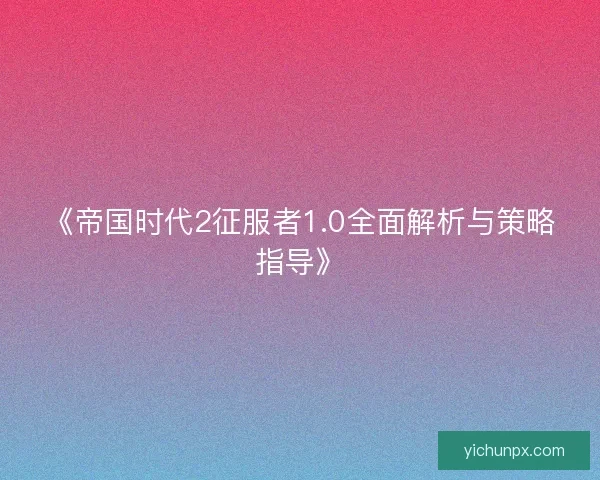 《帝国时代2征服者1.0全面解析与策略指导》