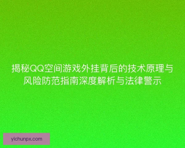 揭秘QQ空间游戏外挂背后的技术原理与风险防范指南深度解析与法律警示